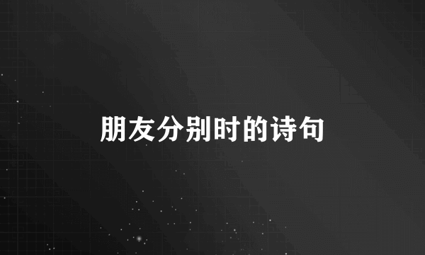 朋友分别时的诗句