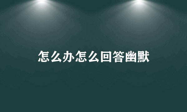 怎么办怎么回答幽默