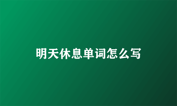 明天休息单词怎么写