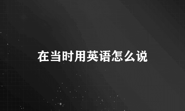 在当时用英语怎么说