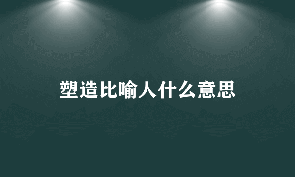 塑造比喻人什么意思