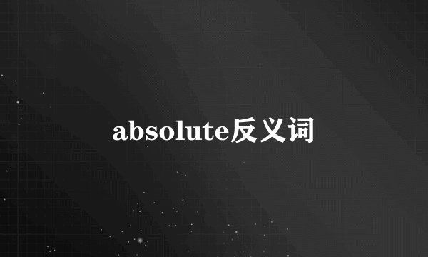 absolute反义词