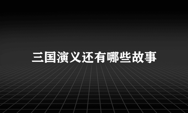 三国演义还有哪些故事