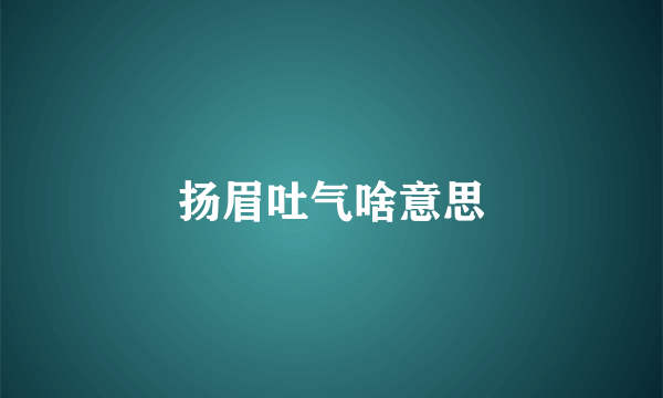扬眉吐气啥意思