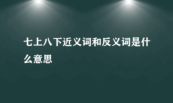 七上八下近义词和反义词是什么意思