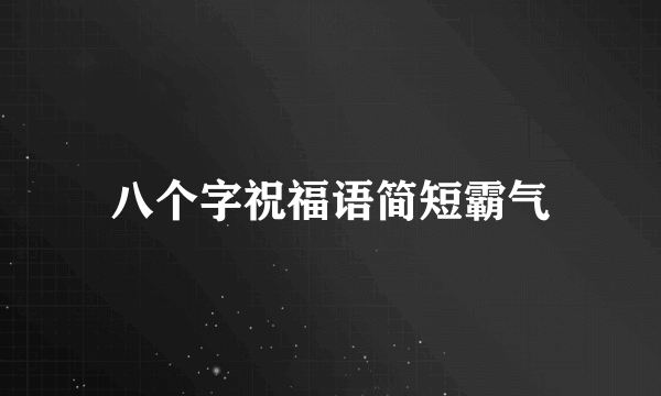 八个字祝福语简短霸气