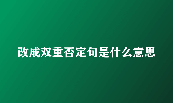 改成双重否定句是什么意思