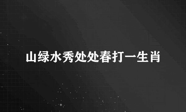 山绿水秀处处春打一生肖