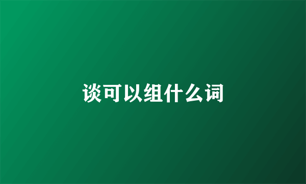 谈可以组什么词