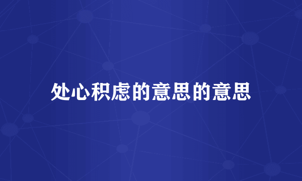处心积虑的意思的意思