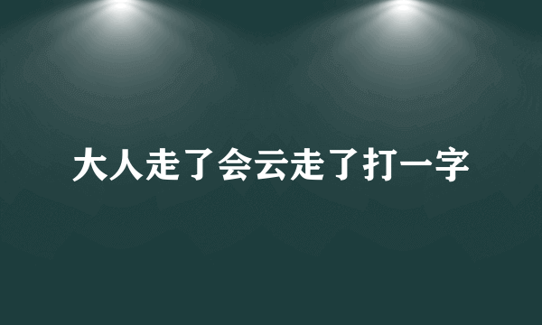 大人走了会云走了打一字
