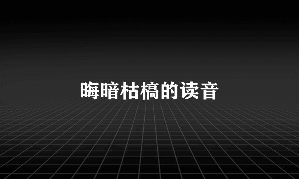 晦暗枯槁的读音