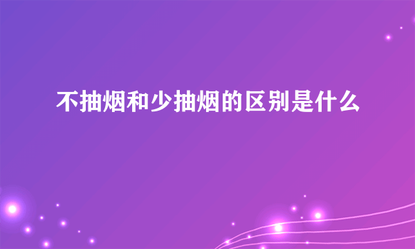 不抽烟和少抽烟的区别是什么