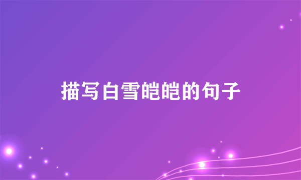 描写白雪皑皑的句子