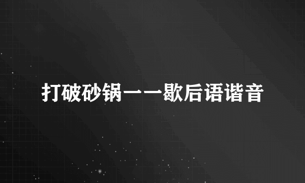 打破砂锅一一歇后语谐音