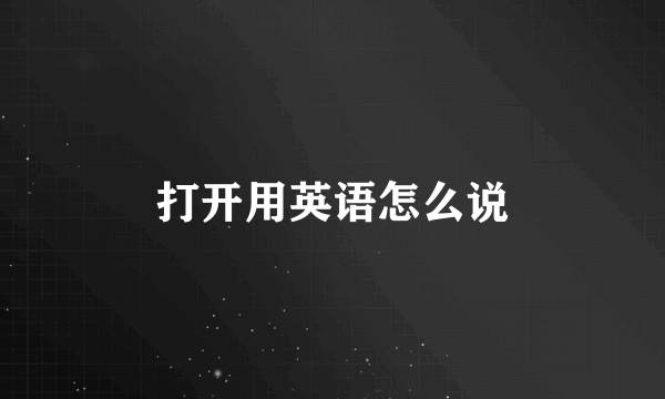 打开用英语怎么说