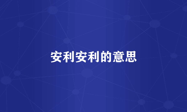 安利安利的意思