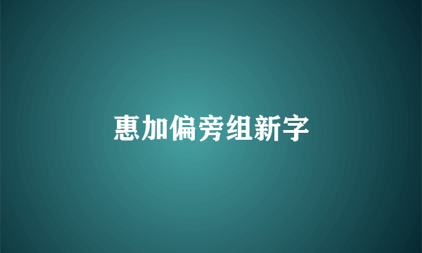 惠加偏旁组新字