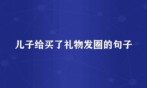 儿子给买了礼物发圈的句子