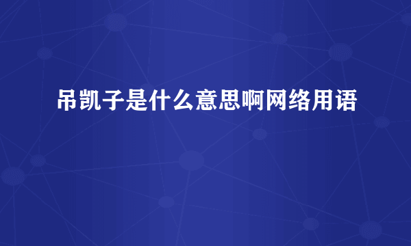吊凯子是什么意思啊网络用语