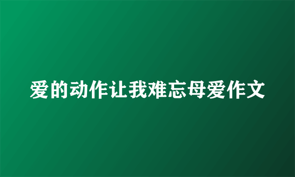 爱的动作让我难忘母爱作文