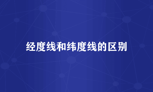 经度线和纬度线的区别