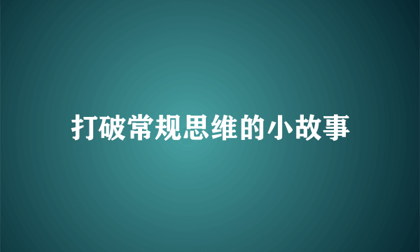 打破常规思维的小故事