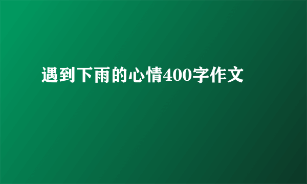 遇到下雨的心情400字作文