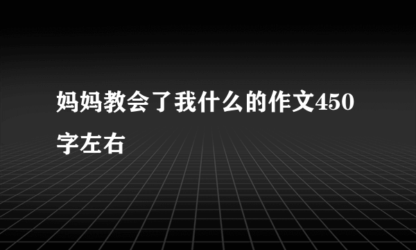 妈妈教会了我什么的作文450字左右