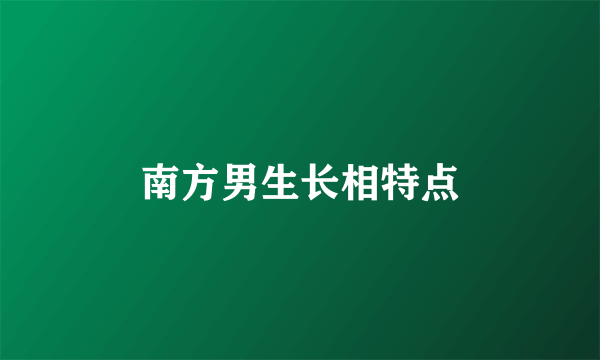 南方男生长相特点