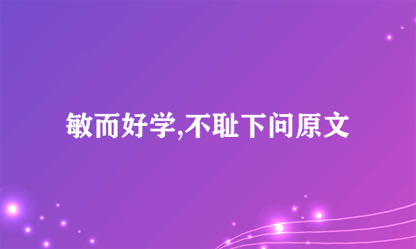 敏而好学,不耻下问原文