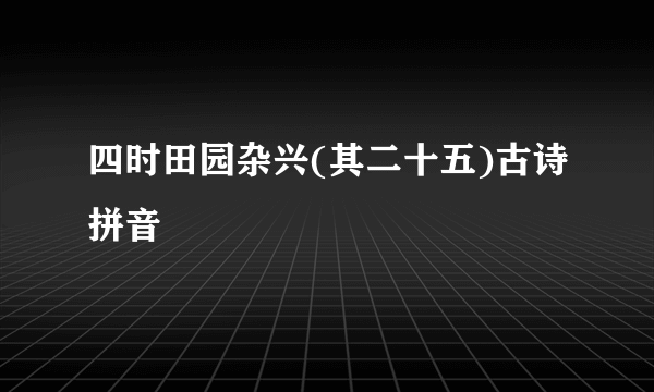 四时田园杂兴(其二十五)古诗拼音