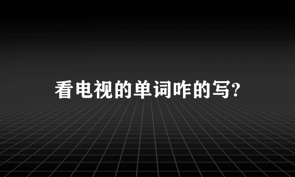 看电视的单词咋的写?