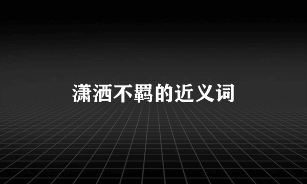 潇洒不羁的近义词