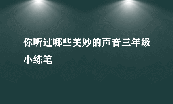 你听过哪些美妙的声音三年级小练笔