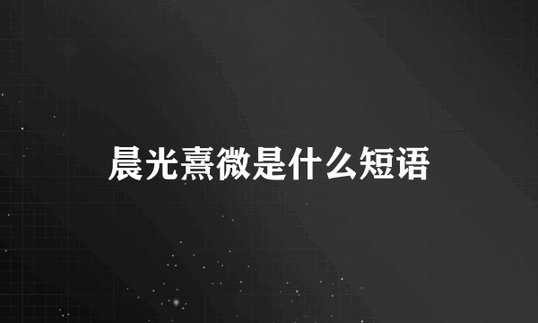 晨光熹微是什么短语