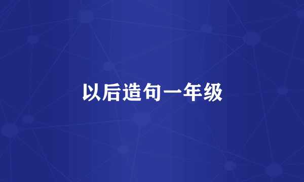 以后造句一年级