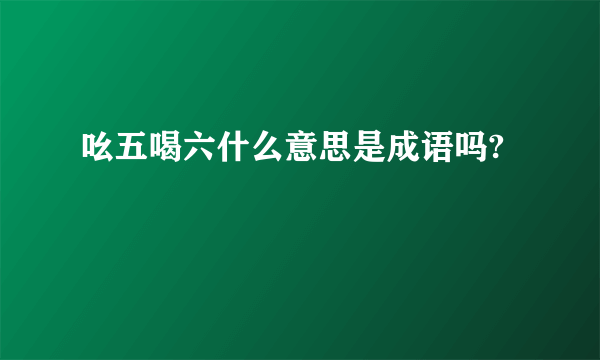 吆五喝六什么意思是成语吗?
