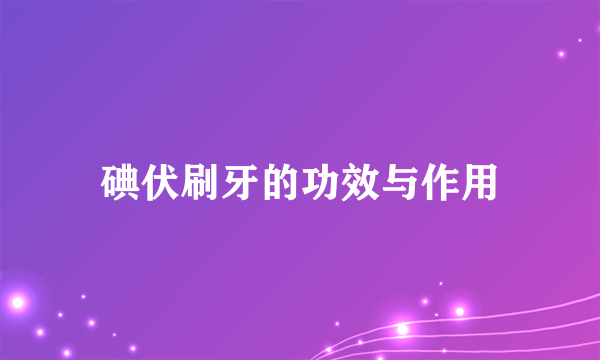 碘伏刷牙的功效与作用
