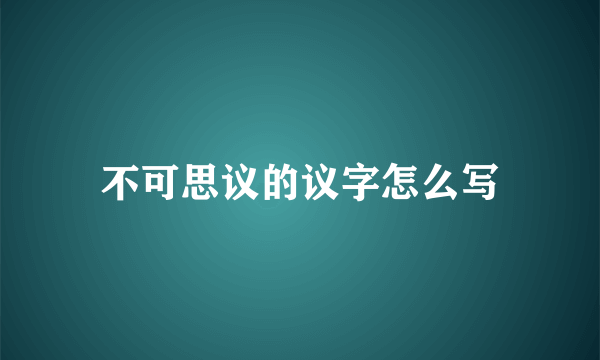 不可思议的议字怎么写