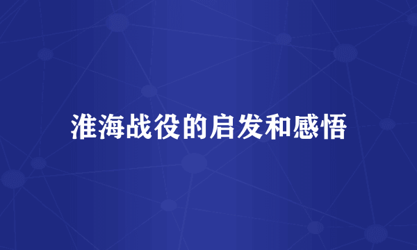 淮海战役的启发和感悟