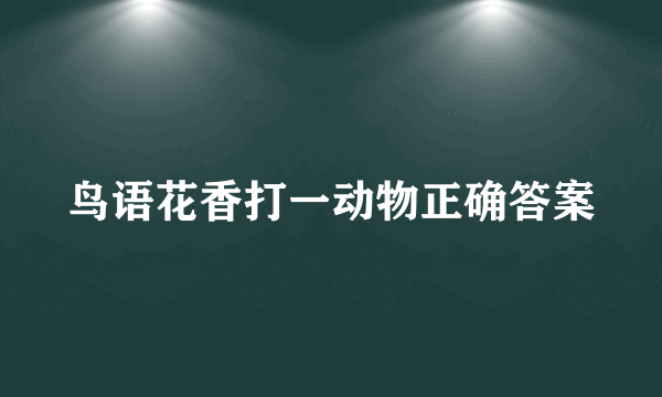 鸟语花香打一动物正确答案