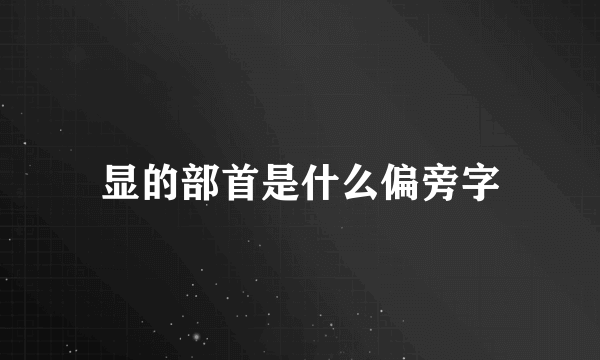 显的部首是什么偏旁字
