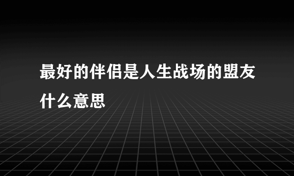 最好的伴侣是人生战场的盟友什么意思
