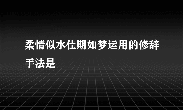 柔情似水佳期如梦运用的修辞手法是