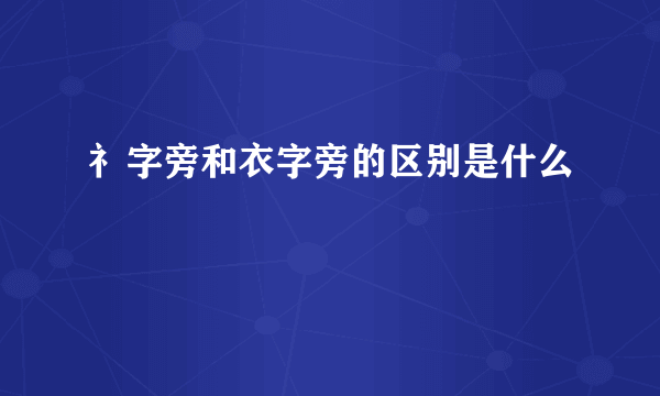 礻字旁和衣字旁的区别是什么