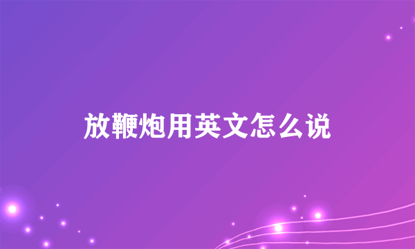 放鞭炮用英文怎么说