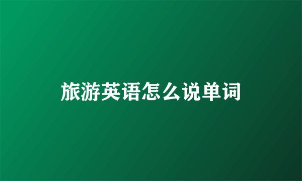 旅游英语怎么说单词