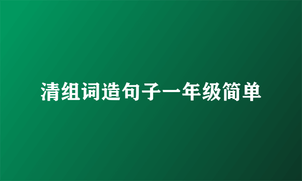 清组词造句子一年级简单