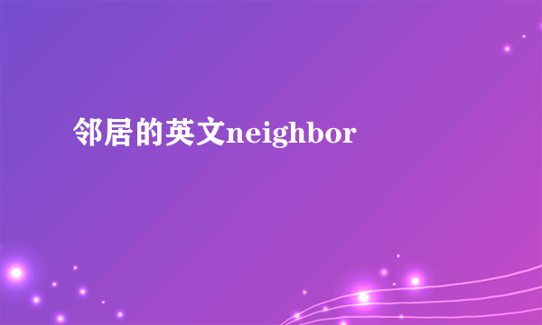 邻居的英文neighbor